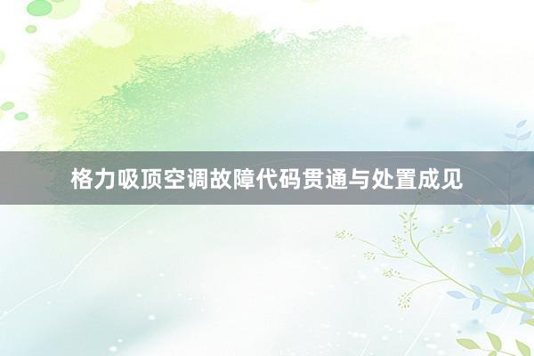 格力吸顶空调故障代码贯通与处置成见