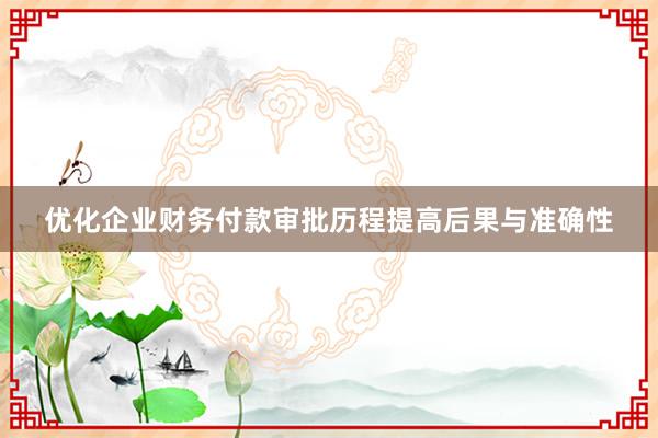 优化企业财务付款审批历程提高后果与准确性