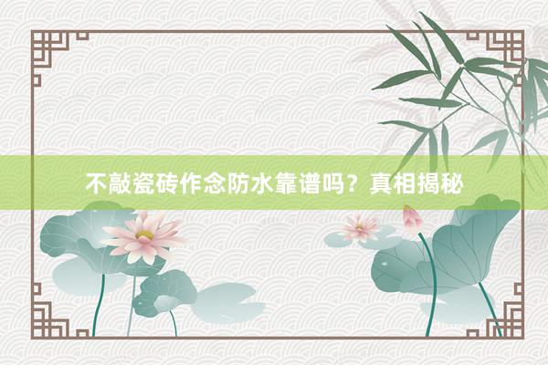 不敲瓷砖作念防水靠谱吗？真相揭秘