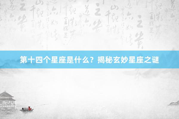 第十四个星座是什么？揭秘玄妙星座之谜