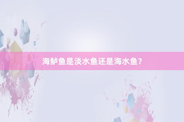 海鲈鱼是淡水鱼还是海水鱼？